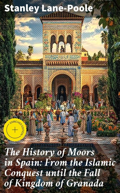 The History of Moors in Spain: From the Islamic Conquest until the Fall of Kingdom of Granada