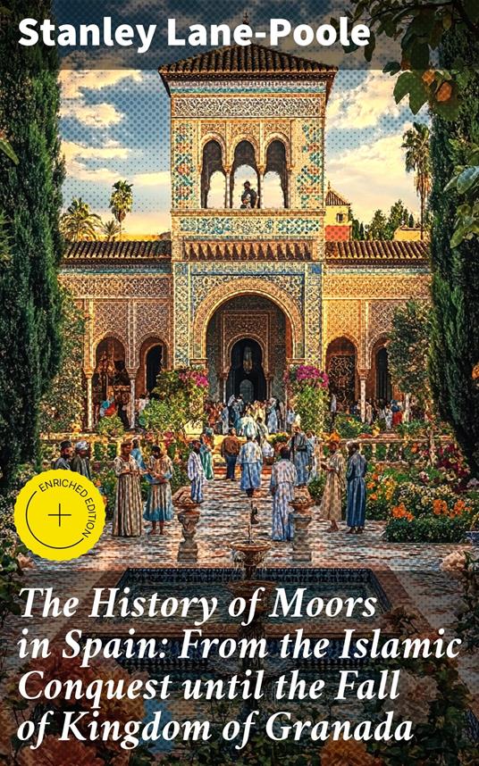 The History of Moors in Spain: From the Islamic Conquest until the Fall of Kingdom of Granada
