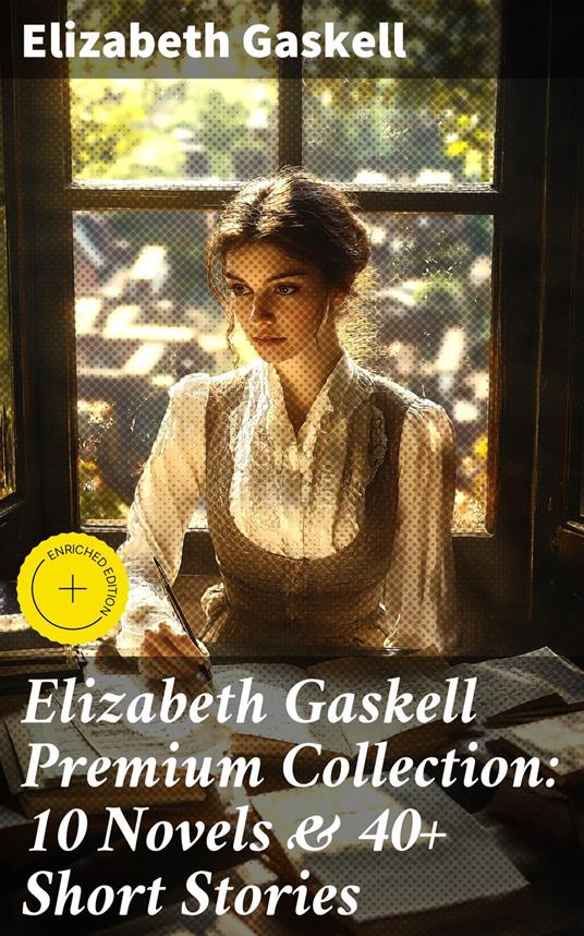 Elizabeth Gaskell Premium Collection: 10 Novels & 40+ Short Stories