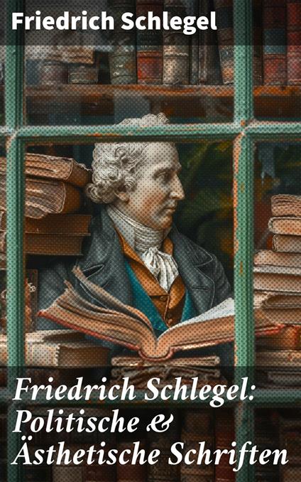 Friedrich Schlegel: Politische & Ästhetische Schriften