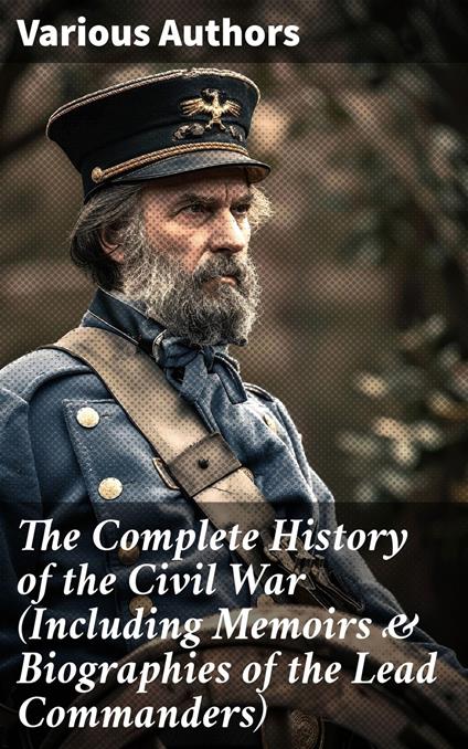 The Complete History of the Civil War (Including Memoirs & Biographies of the Lead Commanders)