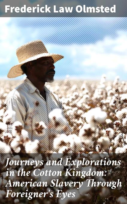 Journeys and Explorations in the Cotton Kingdom: American Slavery Through Foreigner's Eyes