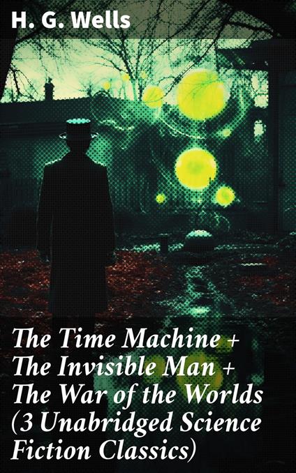 The Time Machine + The Invisible Man + The War of the Worlds (3 Unabridged Science Fiction Classics)