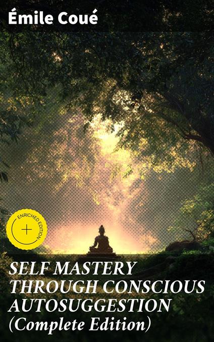 SELF MASTERY THROUGH CONSCIOUS AUTOSUGGESTION (Complete Edition)