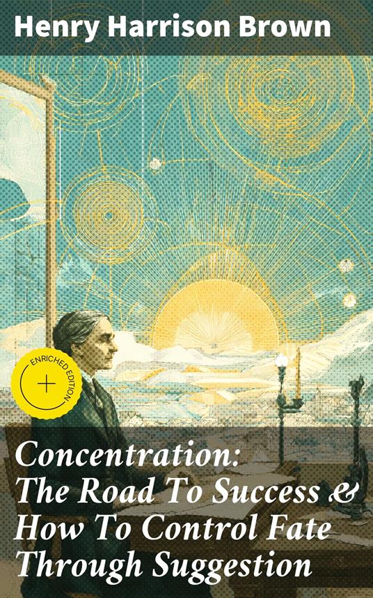 Concentration: The Road To Success & How To Control Fate Through Suggestion