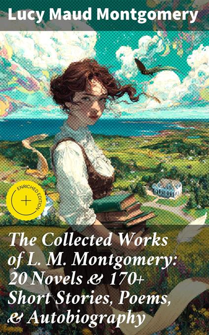 The Collected Works of L. M. Montgomery: 20 Novels & 170+ Short Stories, Poems, & Autobiography