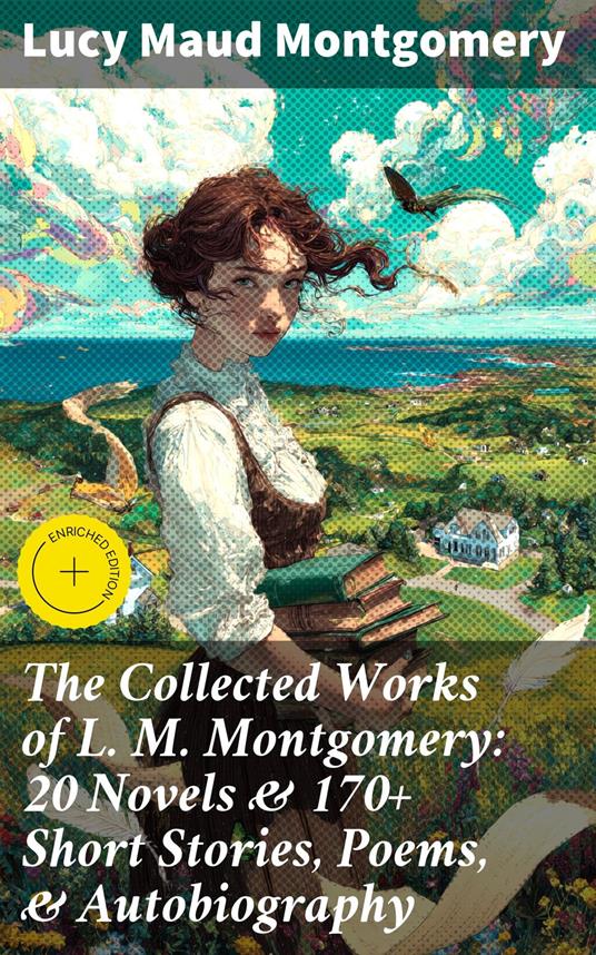 The Collected Works of L. M. Montgomery: 20 Novels & 170+ Short Stories, Poems, & Autobiography