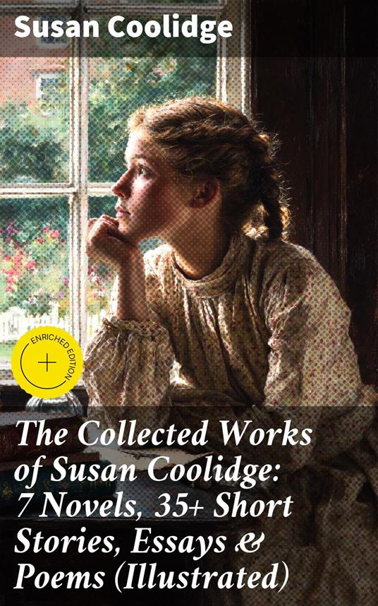 The Collected Works of Susan Coolidge: 7 Novels, 35+ Short Stories, Essays & Poems (Illustrated)