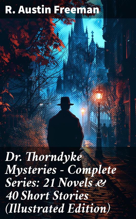 Dr. Thorndyke Mysteries – Complete Series: 21 Novels & 40 Short Stories (Illustrated Edition)