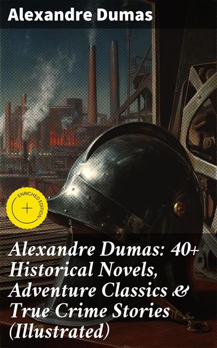 Alexandre Dumas: 40+ Historical Novels, Adventure Classics & True Crime Stories (Illustrated)