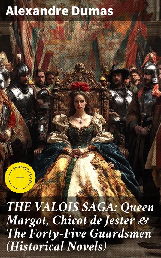 THE VALOIS SAGA: Queen Margot, Chicot de Jester & The Forty-Five Guardsmen (Historical Novels)