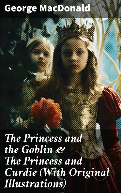 The Princess and the Goblin & The Princess and Curdie (With Original Illustrations) - George MacDonald - ebook