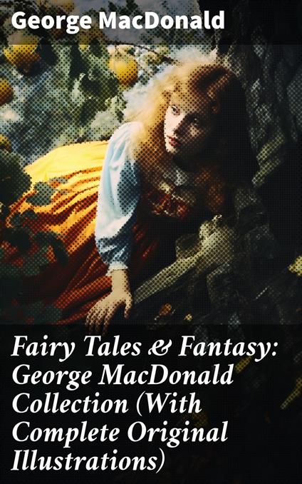 Fairy Tales & Fantasy: George MacDonald Collection (With Complete Original Illustrations)