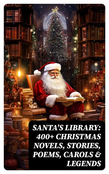 Santa's Library: 400+ Christmas Novels, Stories, Poems, Carols & Legends