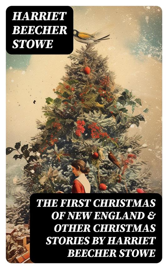 The First Christmas of New England & Other Christmas Stories by Harriet Beecher Stowe