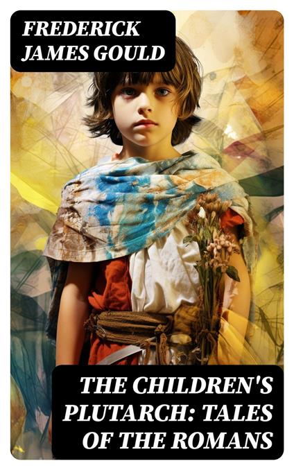 The Children's Plutarch: Tales of the Romans - Frederick James Gould - ebook