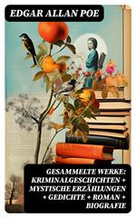 Gesammelte Werke: Kriminalgeschichten + Mystische Erzählungen + Gedichte + Roman + Biografie