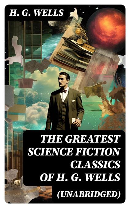 The Greatest Science Fiction Classics of H. G. Wells (Unabridged)