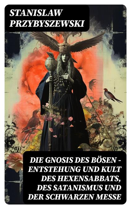 Die Gnosis des Bösen - Entstehung und Kult des Hexensabbats, des Satanismus und der Schwarzen Messe