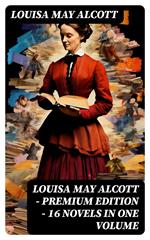 Louisa May Alcott - Premium Edition - 16 Novels in One Volume