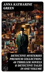 DETECTIVE MYSTERIES Premium Collection: 48 Thriller Novels & Detective Tales in One Volume