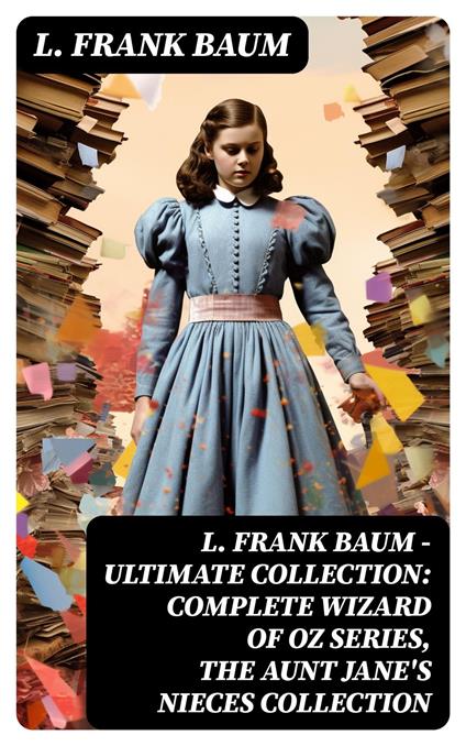 L. FRANK BAUM - Ultimate Collection: Complete Wizard of Oz Series, The Aunt Jane's Nieces Collection - L. Frank Baum - ebook
