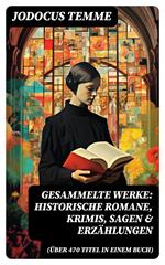 Gesammelte Werke: Historische Romane, Krimis, Sagen & Erzählungen (Über 470 Titel in einem Buch)