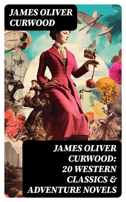 JAMES OLIVER CURWOOD: 20 Western Classics & Adventure Novels