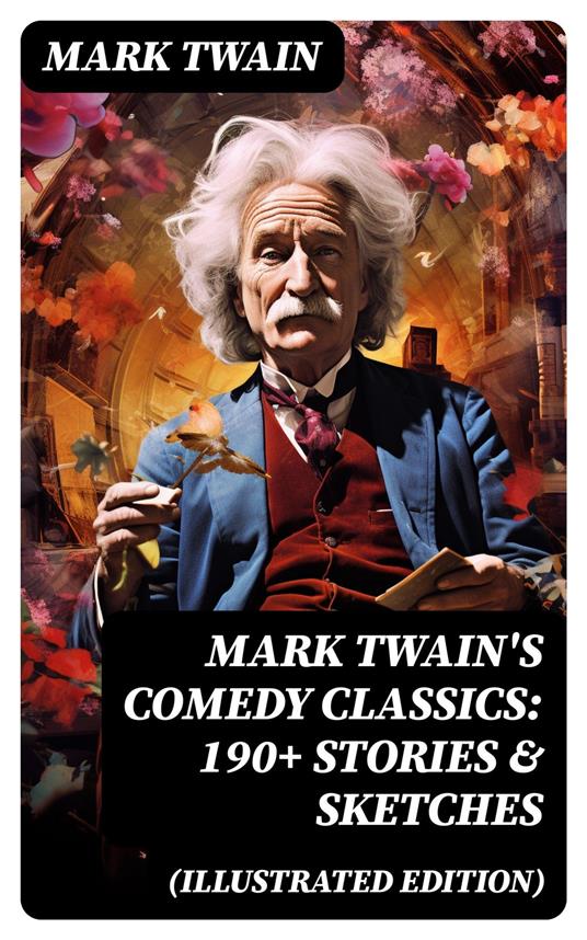 Mark Twain's Comedy Classics: 190+ Stories & Sketches (Illustrated Edition)