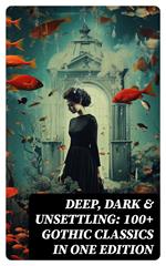 DEEP, DARK & UNSETTLING: 100+ Gothic Classics in One Edition