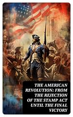 The American Revolution: From the Rejection of the Stamp Act Until the Final Victory