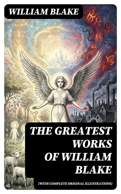 The Greatest Works of William Blake (With Complete Original Illustrations)