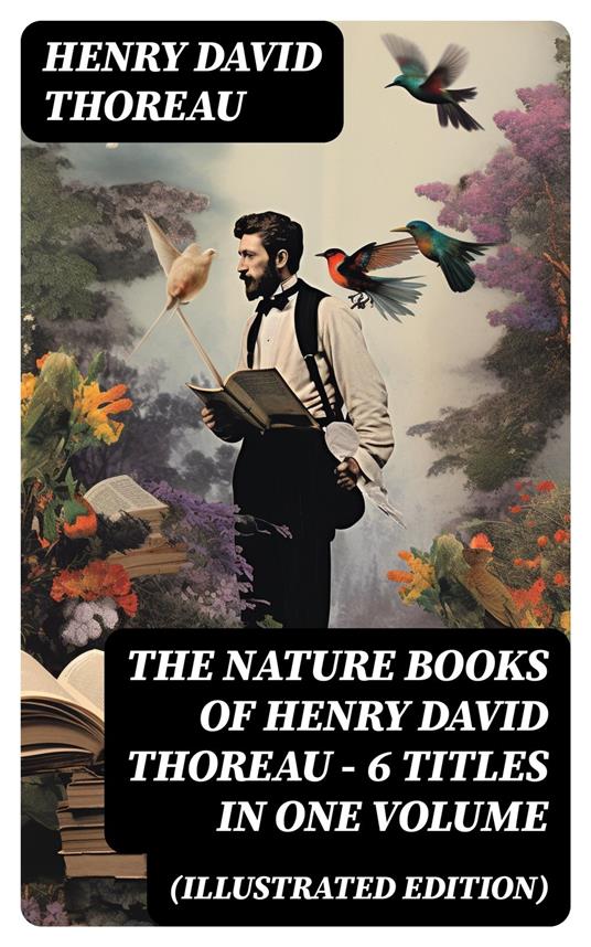 The Nature Books of Henry David Thoreau – 6 Titles in One Volume (Illustrated Edition)