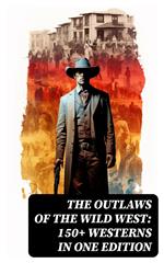 The Outlaws of the Wild West: 150+ Westerns in One Edition