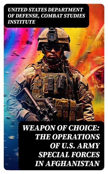 Weapon of Choice: The Operations of U.S. Army Special Forces in Afghanistan