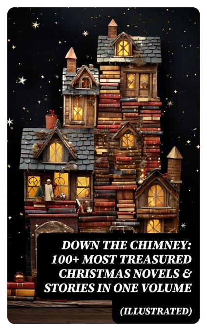 Down the Chimney: 100+ Most Treasured Christmas Novels & Stories in One Volume (Illustrated)