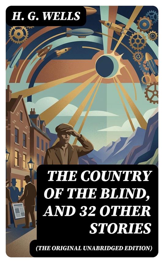 The Country of the Blind, and 32 Other Stories (The original unabridged edition)
