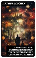 Arthur Machen - Ultimate Collection: The Greatest Occult & Supernatural Classics