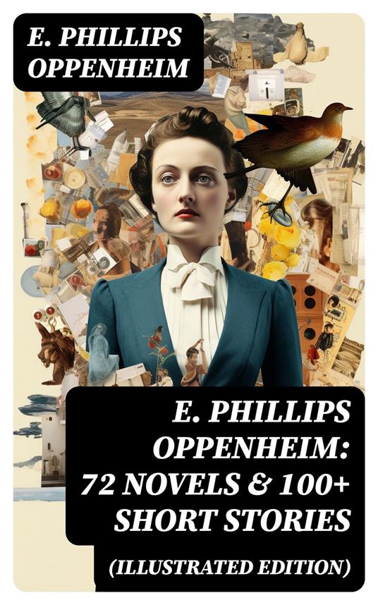 E. Phillips Oppenheim: 72 Novels & 100+ Short Stories (Illustrated Edition)