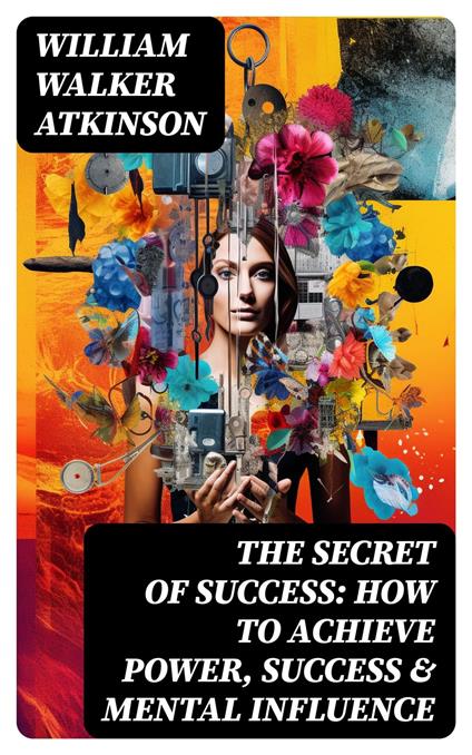 The Secret of Success: How to Achieve Power, Success & Mental Influence