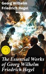 The Essential Works of Georg Wilhelm Friedrich Hegel