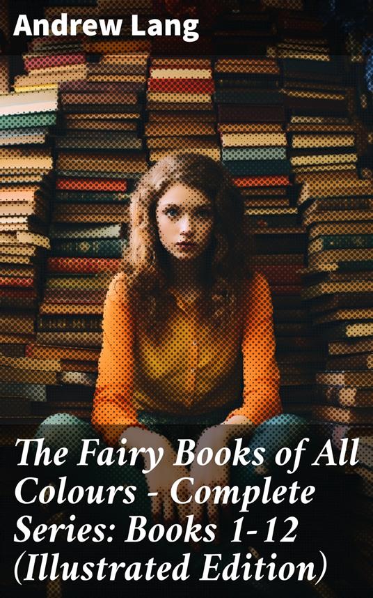 The Fairy Books of All Colours - Complete Series: Books 1-12 (Illustrated Edition) - Andrew Lang - ebook