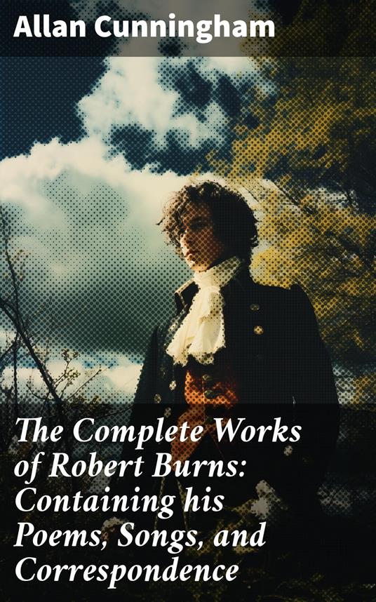 The Complete Works of Robert Burns: Containing his Poems, Songs, and Correspondence