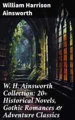 W. H. Ainsworth Collection: 20+ Historical Novels, Gothic Romances & Adventure Classics