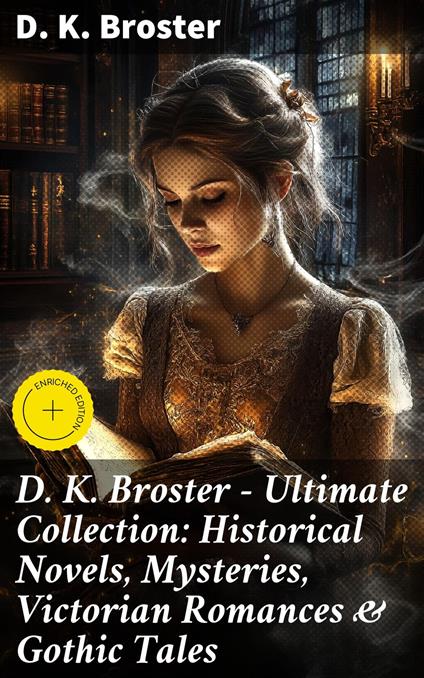 D. K. Broster - Ultimate Collection: Historical Novels, Mysteries, Victorian Romances & Gothic Tales