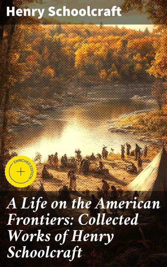 A Life on the American Frontiers: Collected Works of Henry Schoolcraft