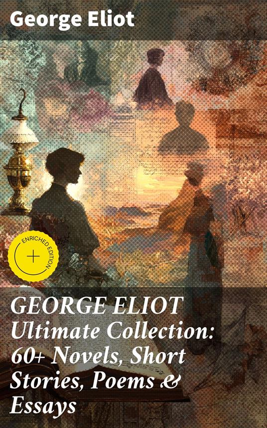 GEORGE ELIOT Ultimate Collection: 60+ Novels, Short Stories, Poems & Essays