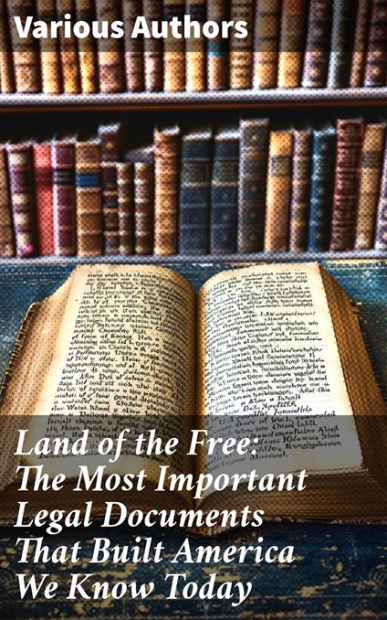 Land of the Free: The Most Important Legal Documents That Built America We Know Today