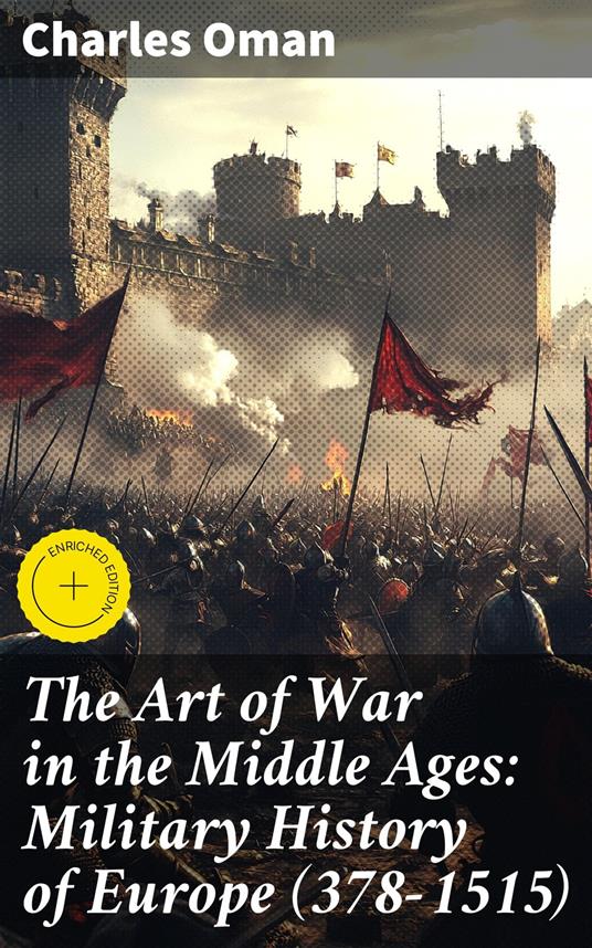 The Art of War in the Middle Ages: Military History of Europe (378-1515)