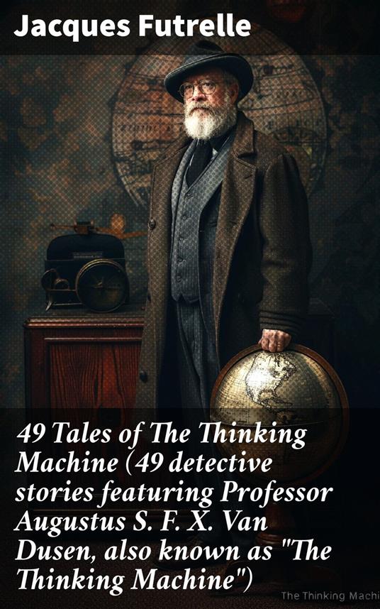 49 Tales of The Thinking Machine (49 detective stories featuring Professor Augustus S. F. X. Van Dusen, also known as "The Thinking Machine")